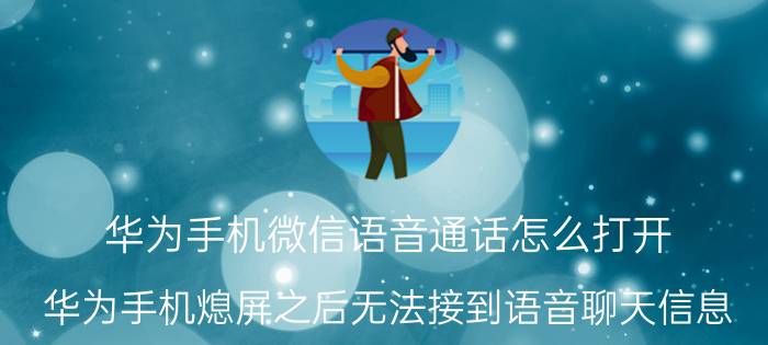 华为手机微信语音通话怎么打开 华为手机熄屏之后无法接到语音聊天信息？